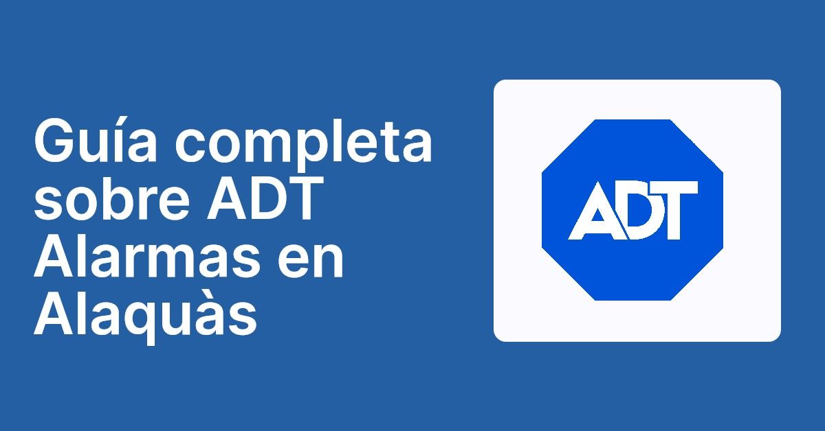 Guía completa sobre ADT Alarmas en Alaquàs
